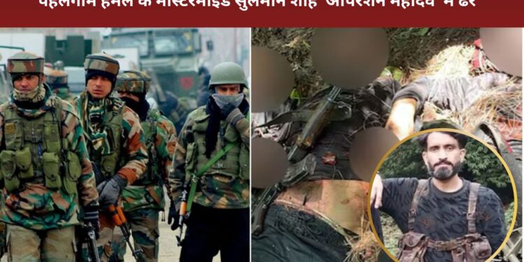 ऑपरेशन महादेव: पहलगाम हमले के मास्टरमाइंड का खात्मा