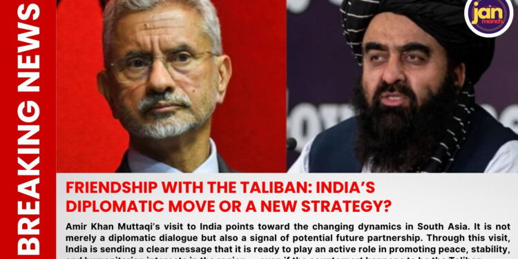 तालिबान से दोस्ती: भारत की कूटनीतिक चाल या नई रणनीति?