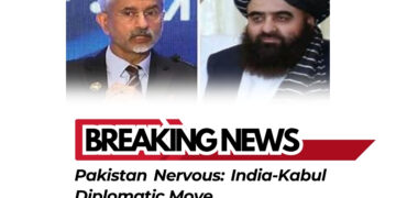 Pakistan Nervous: India-Kabul Diplomatic Move